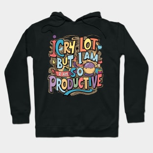 I Cry A Lot But I Am So Productive Hoodie